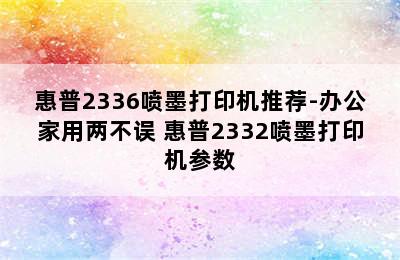 惠普2336喷墨打印机推荐-办公家用两不误 惠普2332喷墨打印机参数